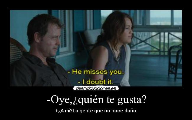 -Oye,¿quién te gusta? - +¿A mi?La gente que no hace daño.