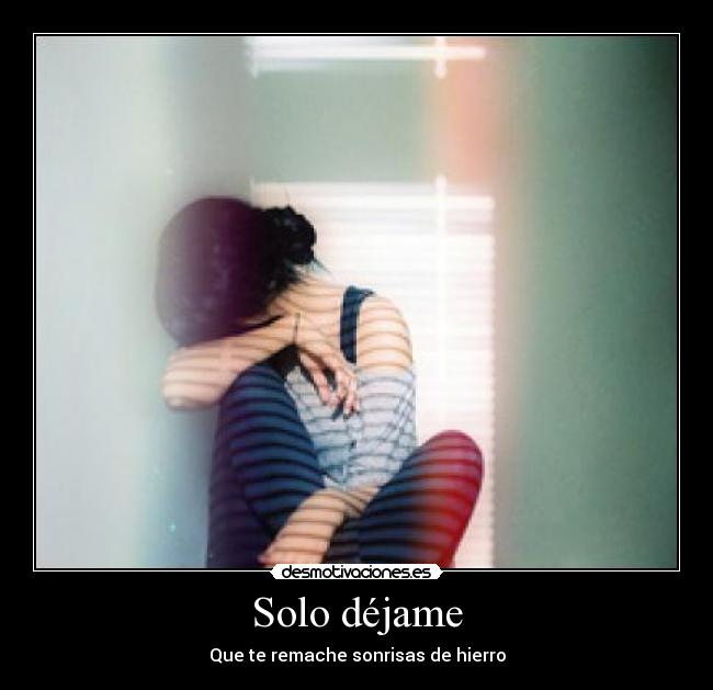 Solo déjame - Que te remache sonrisas de hierro