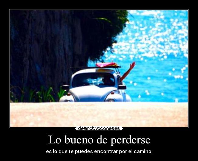 Lo bueno de perderse - es lo que te puedes encontrar por el camino.