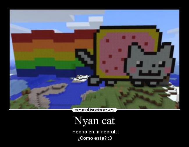 Nyan cat - Hecho en minecraft
¿Como esta? :3