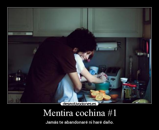 Mentira cochina #1 - Jamás te abandonaré ni haré daño.