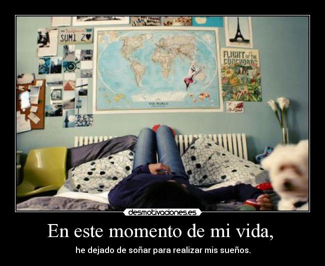 En este momento de mi vida,  - he dejado de soñar para realizar mis sueños.