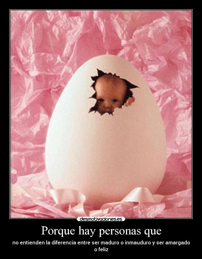 Porque hay personas que - no entienden la diferencia entre ser maduro o inmauduro y ser amargado o feliz