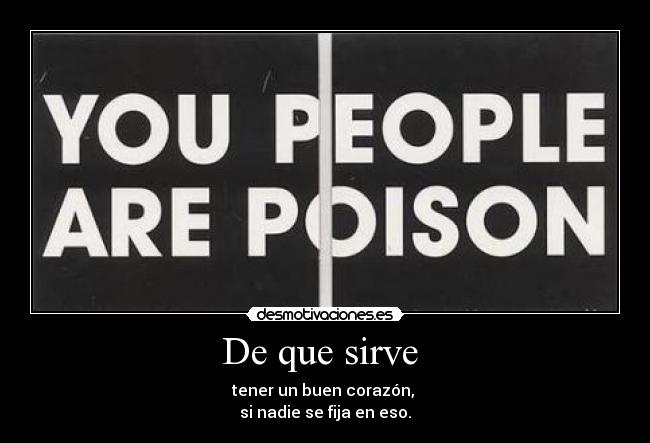 De que sirve - tener un buen corazón,
si nadie se fija en eso.