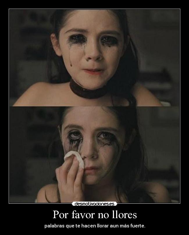 Por favor no llores - palabras que te hacen llorar aun más fuerte.