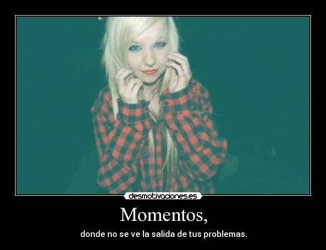 Momentos, - donde no se ve la salida de tus problemas.