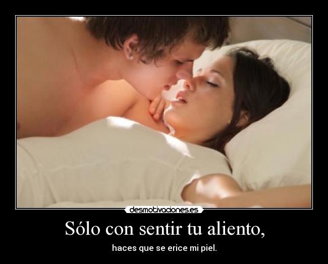 Sólo con sentir tu aliento, - haces que se erice mi piel.