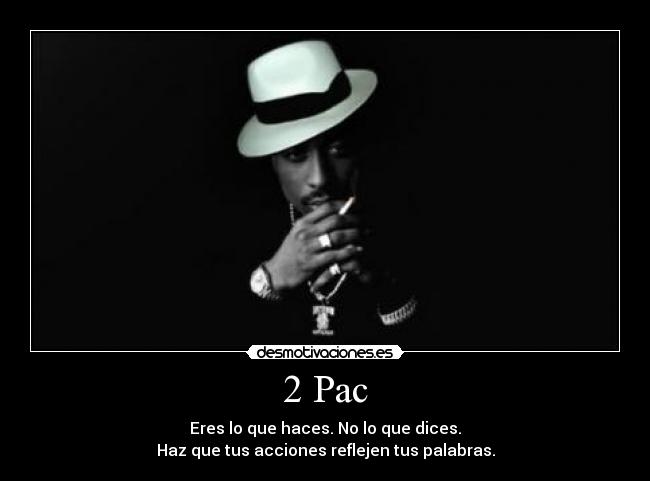 2 Pac - Eres lo que haces. No lo que dices.
Haz que tus acciones reflejen tus palabras.