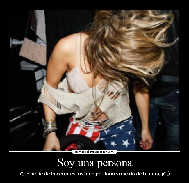 Soy una persona - Que se ríe de los errores, así que perdona si me río de tu cara, já ;)