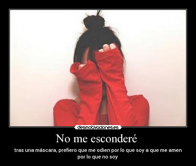 No me esconderé - tras una máscara, prefiero que me odien por lo que soy a que me amen
por lo que no soy