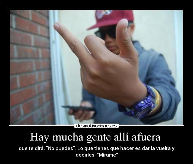 Hay mucha gente allí afuera - que te dirá, No puedes. Lo que tienes que hacer es dar la vuelta y decirles, Mírame