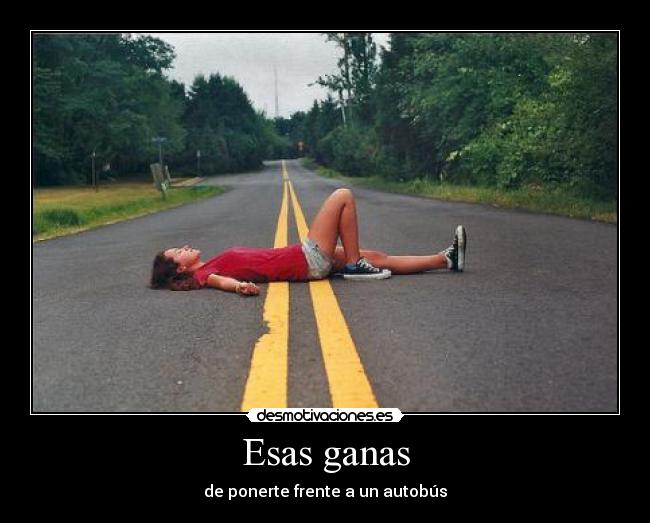 Esas ganas - de ponerte frente a un autobús