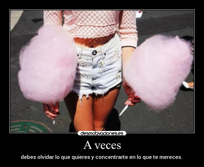 A veces - debes olvidar lo que quieres y concentrarte en lo que te mereces.