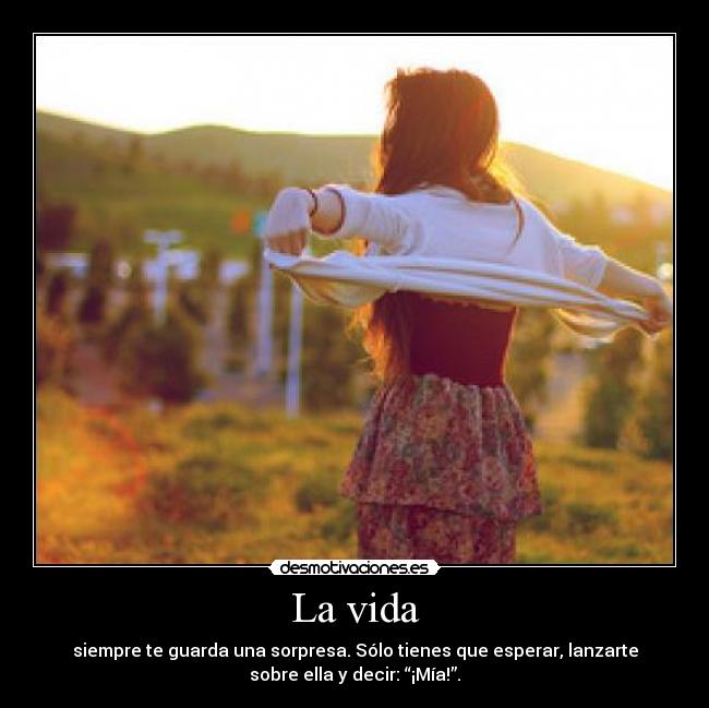  La vida  - siempre te guarda una sorpresa. Sólo tienes que esperar, lanzarte
sobre ella y decir: “¡Mía!”.