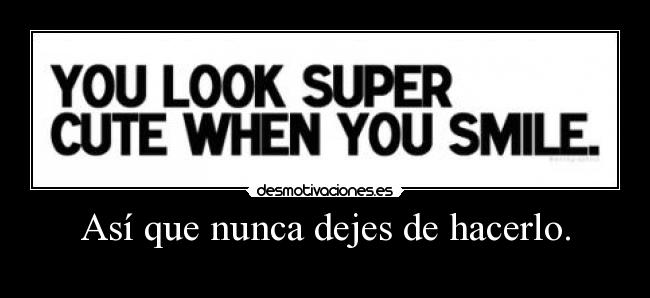 Así que nunca dejes de hacerlo. -