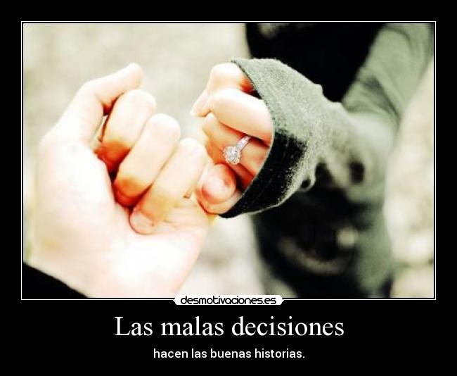 Las malas decisiones - hacen las buenas historias.