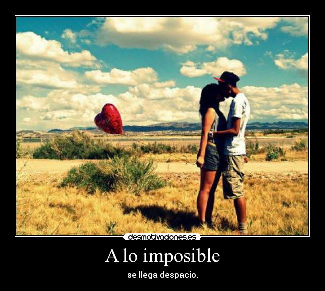 A lo imposible - se llega despacio.
