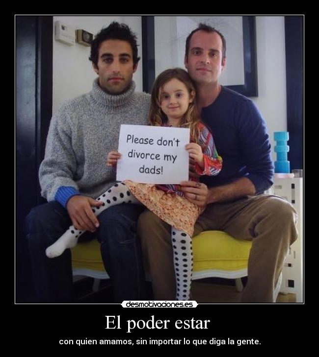 El poder estar - con quien amamos, sin importar lo que diga la gente.