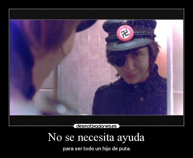No se necesita ayuda - para ser todo un hijo de puta.