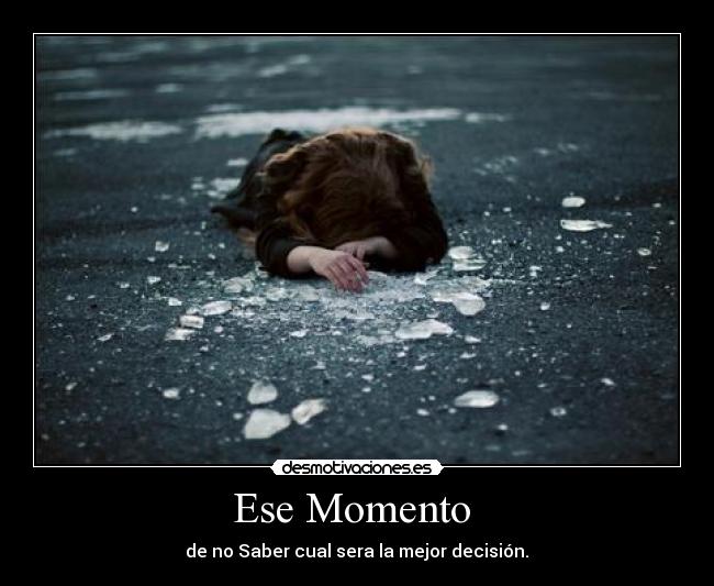 Ese Momento  -  de no Saber cual sera la mejor decisión. 