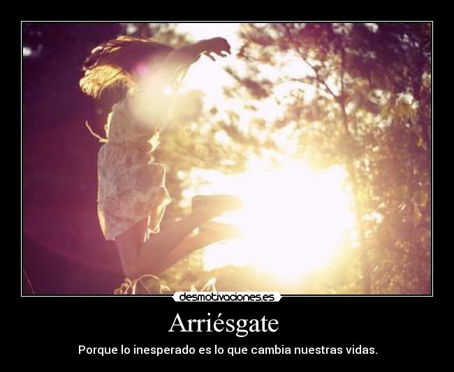 Arriésgate  - Porque lo inesperado es lo que cambia nuestras vidas.