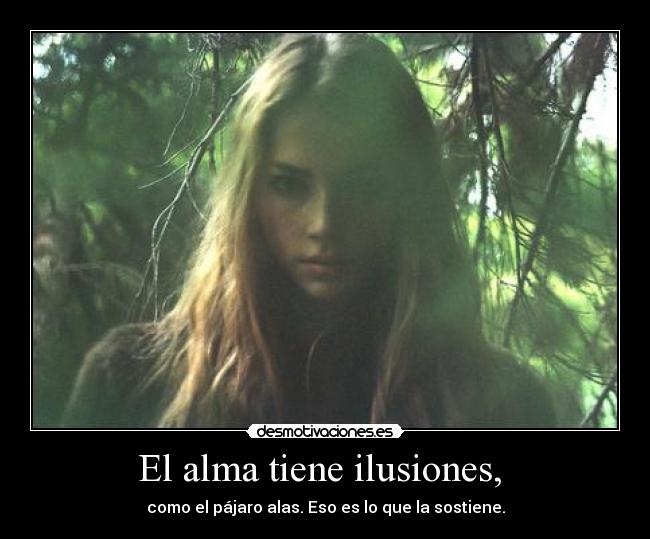 El alma tiene ilusiones, - como el pájaro alas. Eso es lo que la sostiene.