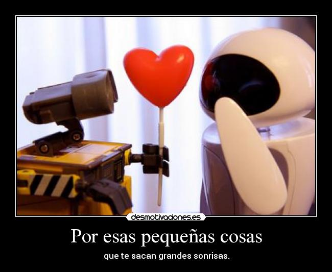 Por esas pequeñas cosas - que te sacan grandes sonrisas.