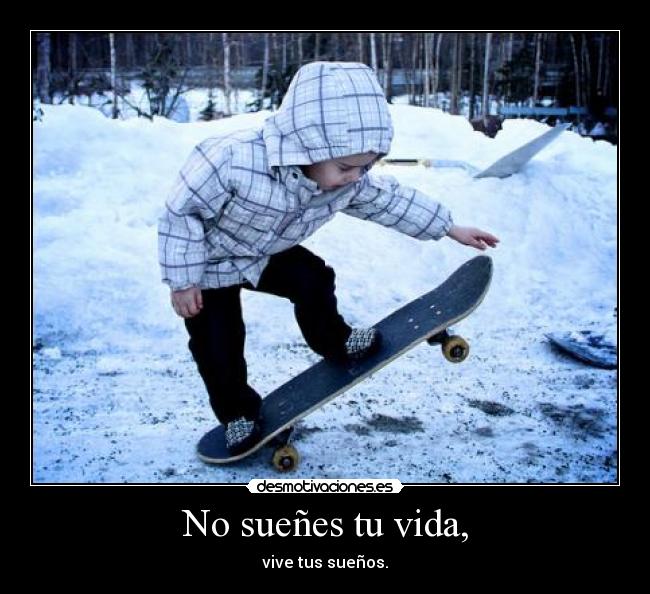 No sueñes tu vida, -