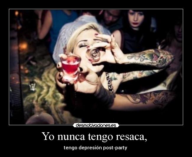 Yo nunca tengo resaca,  - tengo depresión post-party 