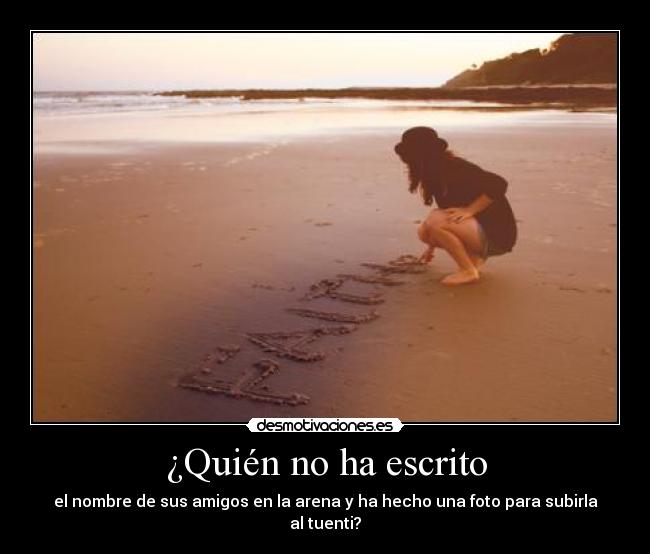 ¿Quién no ha escrito - el nombre de sus amigos en la arena y ha hecho una foto para subirla al tuenti?