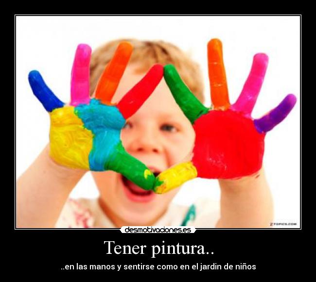 Tener pintura.. - ..en las manos y sentirse como en el jardin de niños