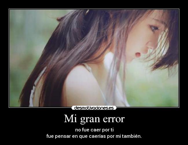 Mi gran error - no fue caer por ti
fue pensar en que caerías por mi también.