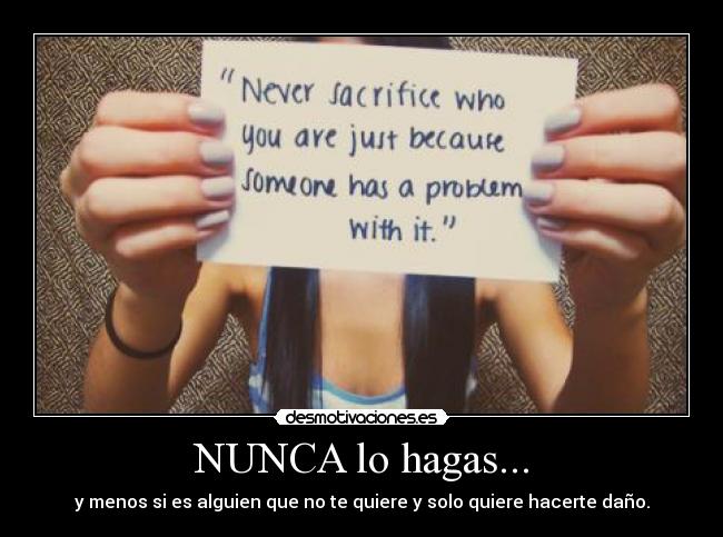 NUNCA lo hagas... - y menos si es alguien que no te quiere y solo quiere hacerte daño.