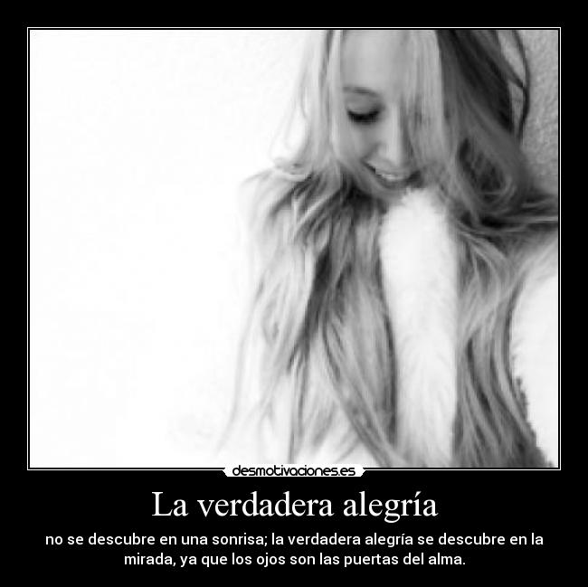 La verdadera alegría - no se descubre en una sonrisa; la verdadera alegría se descubre en la
mirada, ya que los ojos son las puertas del alma.