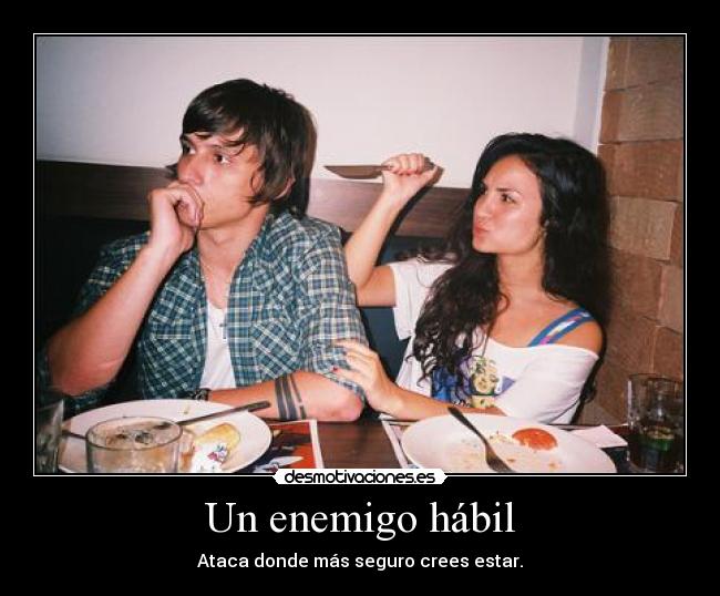 Un enemigo hábil - Ataca donde más seguro crees estar.