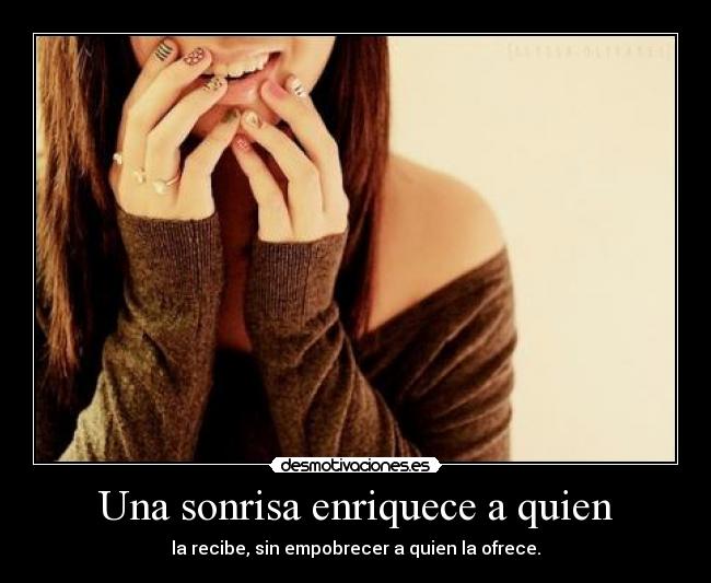 Una sonrisa enriquece a quien - la recibe, sin empobrecer a quien la ofrece.