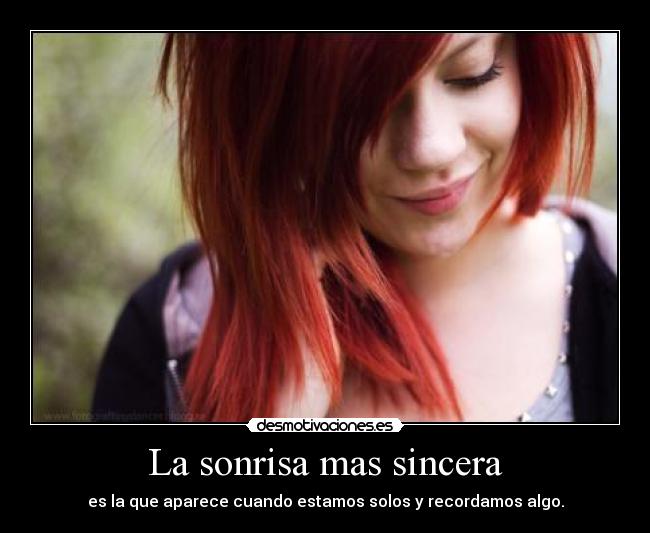 La sonrisa mas sincera - es la que aparece cuando estamos solos y recordamos algo.