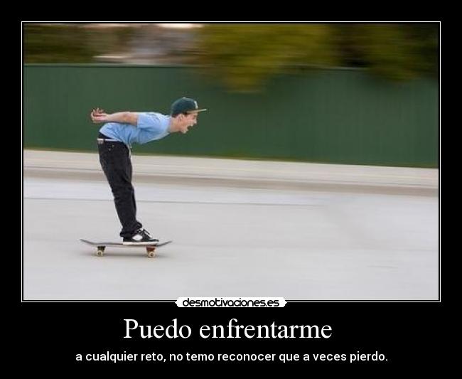 Puedo enfrentarme  - a cualquier reto, no temo reconocer que a veces pierdo.