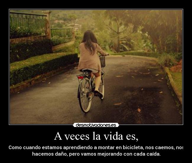 A veces la vida es, - Como cuando estamos aprendiendo a montar en bicicleta, nos caemos, nos
hacemos daño, pero vamos mejorando con cada caída.