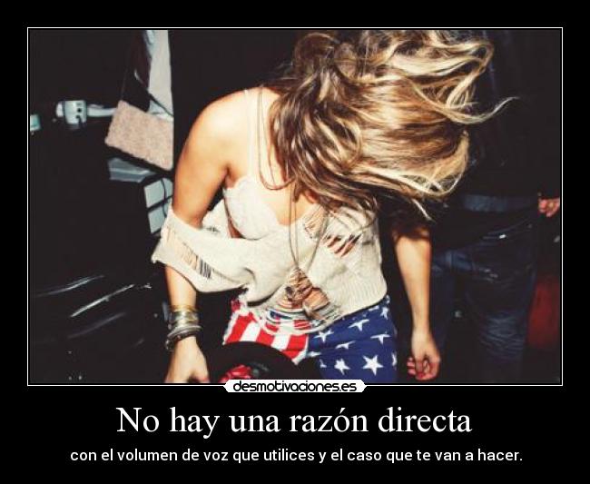 No hay una razón directa - con el volumen de voz que utilices y el caso que te van a hacer.