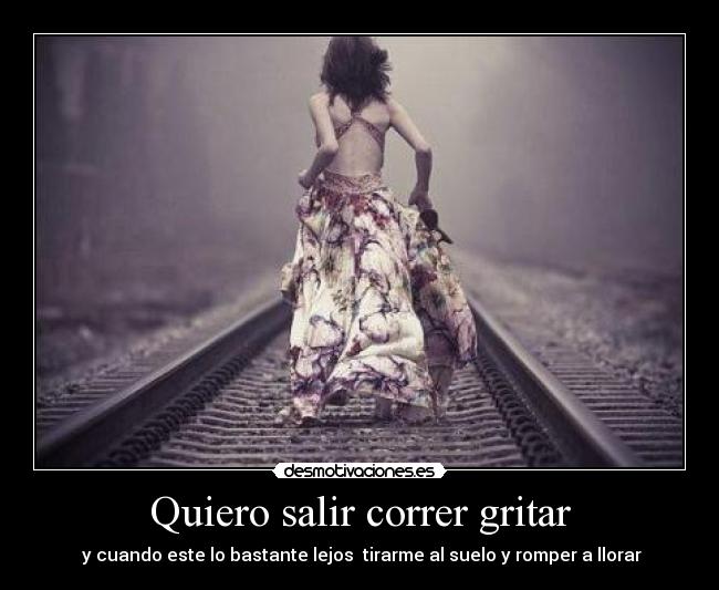 Quiero salir correr gritar - 