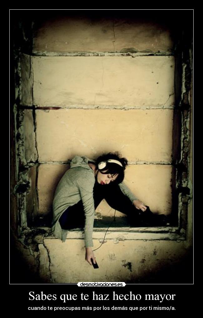 Sabes que te haz hecho mayor -