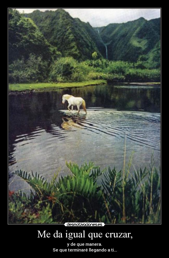 Me da igual que cruzar, - y de que manera.
Se que terminaré llegando a ti...