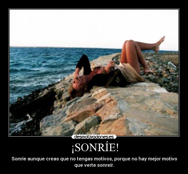¡SONRÍE! - Sonríe aunque creas que no tengas motivos, porque no hay mejor motivo
que verte sonreír.