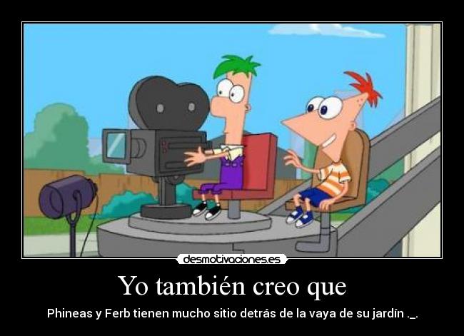 Yo también creo que - Phineas y Ferb tienen mucho sitio detrás de la vaya de su jardín ._.