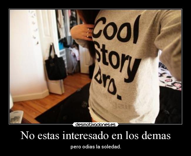 No estas interesado en los demas - pero odias la soledad.