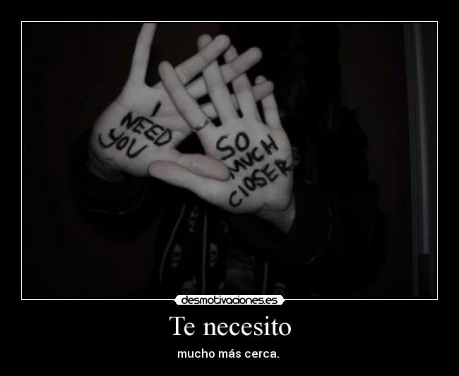 Te necesito - mucho más cerca.