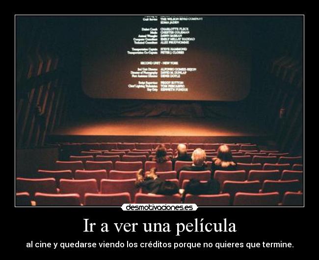 Ir a ver una película - al cine y quedarse viendo los créditos porque no quieres que termine.