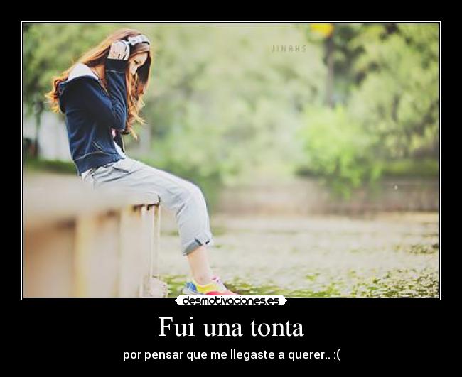 Fui una tonta - por pensar que me llegaste a querer.. :(