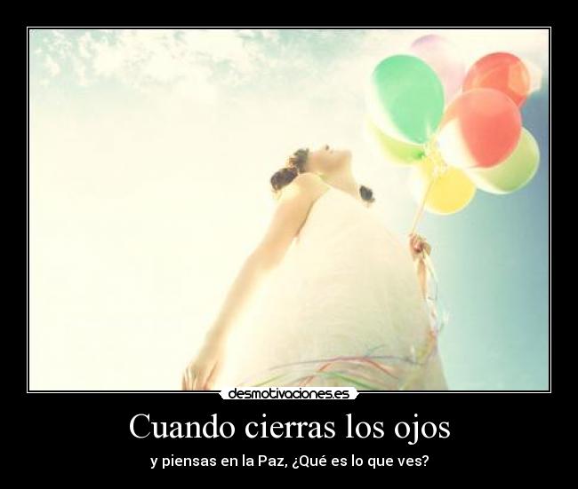 Cuando cierras los ojos - y piensas en la Paz, ¿Qué es lo que ves?